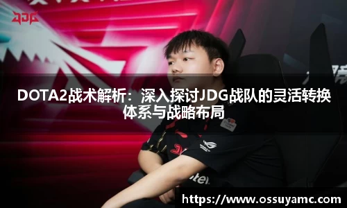 DOTA2战术解析：深入探讨JDG战队的灵活转换体系与战略布局