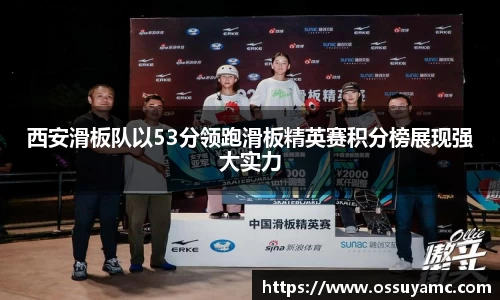 西安滑板队以53分领跑滑板精英赛积分榜展现强大实力